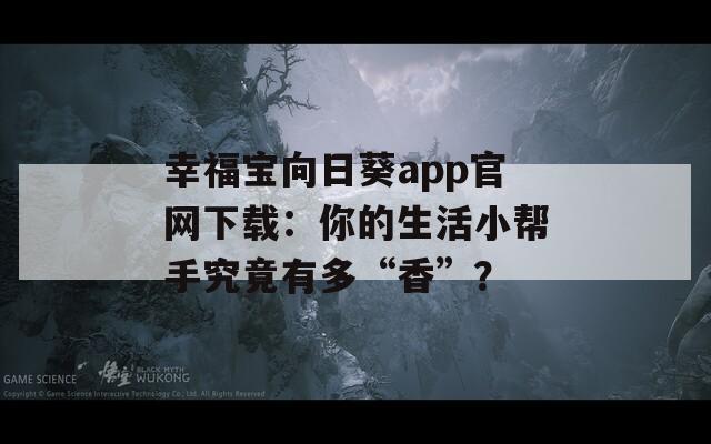幸福宝向日葵app官网下载：你的生活小帮手究竟有多“香”？