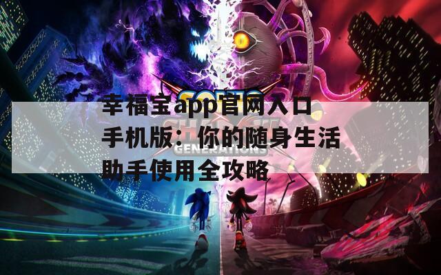 幸福宝app官网入口手机版：你的随身生活助手使用全攻略