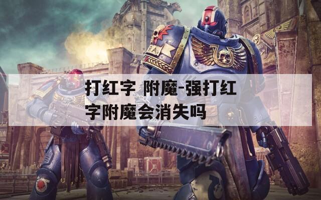 打红字 附魔-强打红字附魔会消失吗