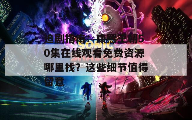 追剧指南：康熙王朝50集在线观看免费资源哪里找？这些细节值得留意