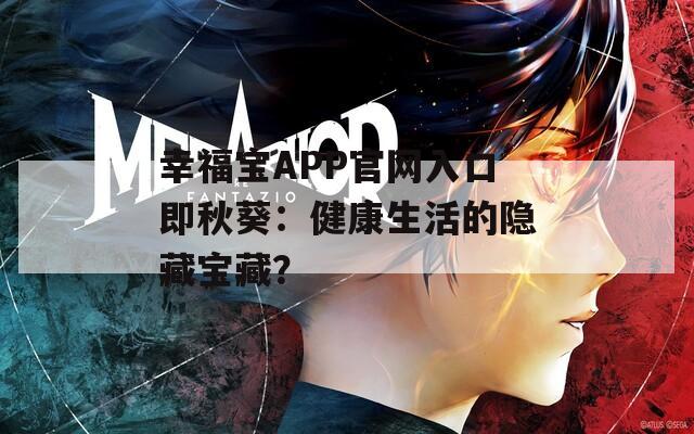 幸福宝APP官网入口即秋葵：健康生活的隐藏宝藏？