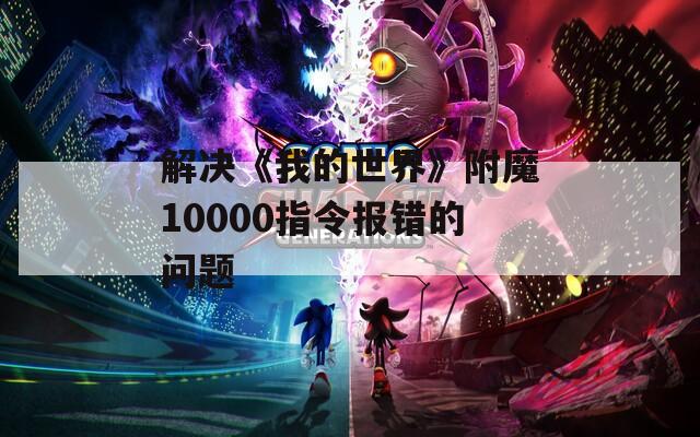 解决《我的世界》附魔10000指令报错的问题