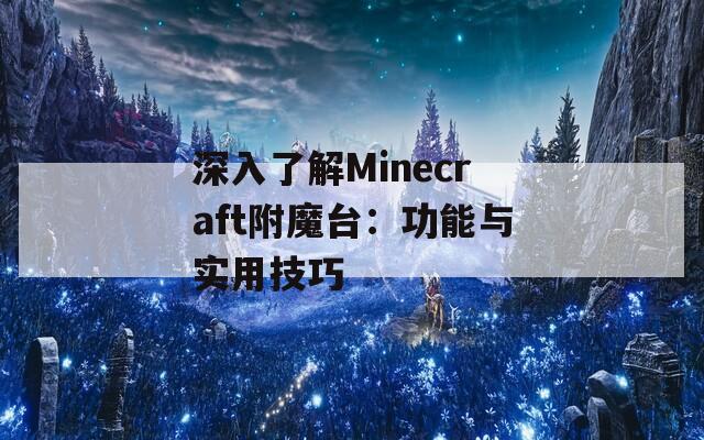 深入了解Minecraft附魔台：功能与实用技巧