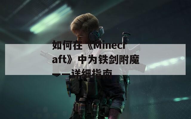 如何在《Minecraft》中为铁剑附魔——详细指南