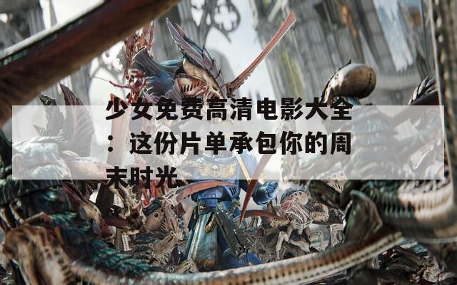 少女免费高清电影大全：这份片单承包你的周末时光