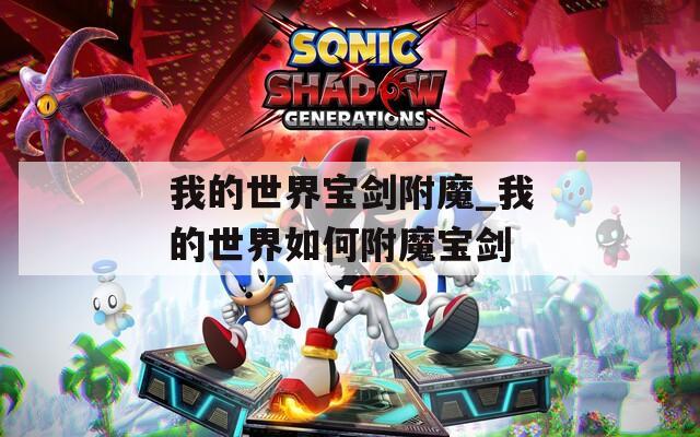 我的世界宝剑附魔_我的世界如何附魔宝剑