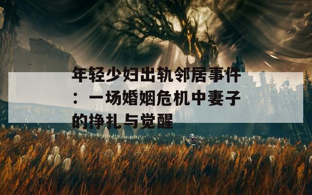 年轻少妇出轨邻居事件：一场婚姻危机中妻子的挣扎与觉醒