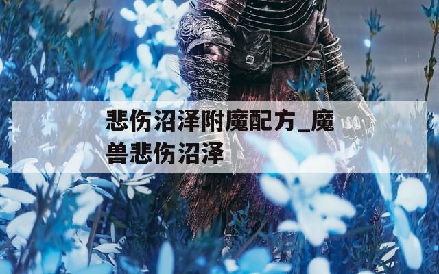 悲伤沼泽附魔配方_魔兽悲伤沼泽