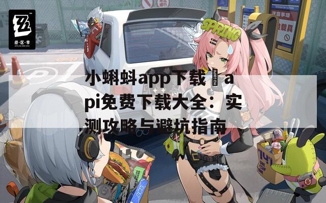 小蝌蚪app下载汅api免费下载大全：实测攻略与避坑指南