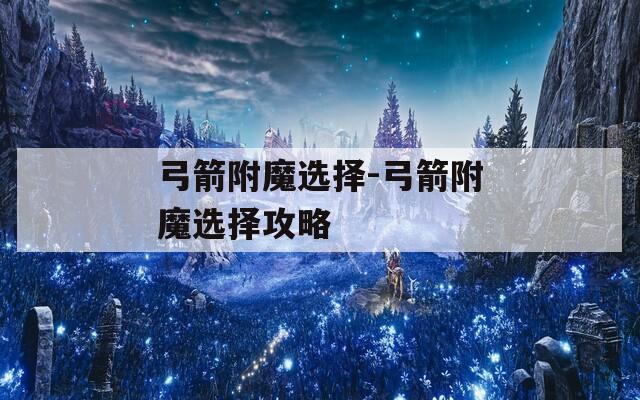 弓箭附魔选择-弓箭附魔选择攻略