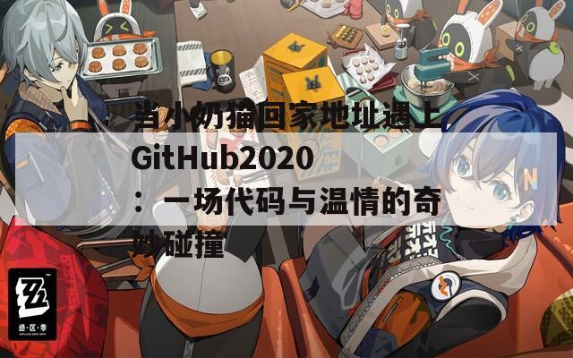 当小奶猫回家地址遇上GitHub2020：一场代码与温情的奇妙碰撞