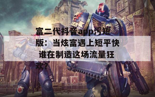 富二代抖音app污短版：当炫富遇上短平快 谁在制造这场流量狂欢？