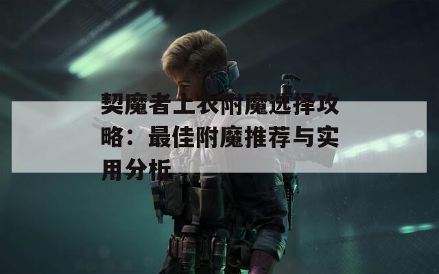 契魔者上衣附魔选择攻略：最佳附魔推荐与实用分析
