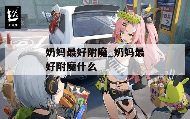 奶妈最好附魔_奶妈最好附魔什么