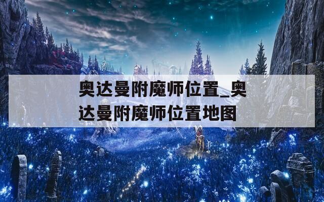 奥达曼附魔师位置_奥达曼附魔师位置地图