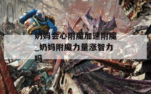 奶妈会心附魔加速附魔_奶妈附魔力量涨智力吗