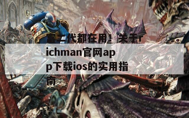 富二代都在用！关于richman官网app下载ios的实用指南