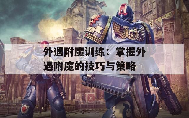 外遇附魔训练：掌握外遇附魔的技巧与策略