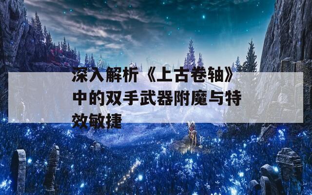 深入解析《上古卷轴》中的双手武器附魔与特效敏捷
