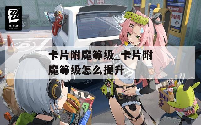 卡片附魔等级_卡片附魔等级怎么提升