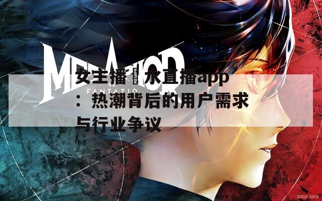 女主播噴水直播app：热潮背后的用户需求与行业争议