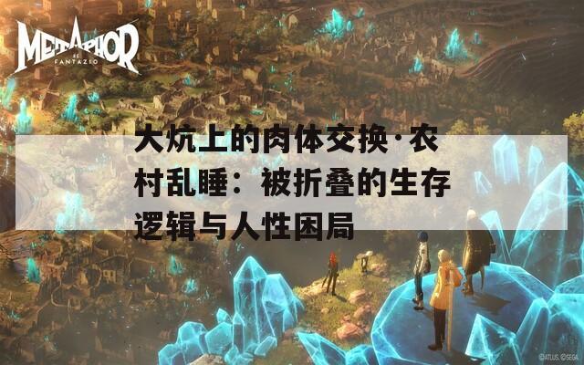 大炕上的肉体交换·农村乱睡：被折叠的生存逻辑与人性困局
