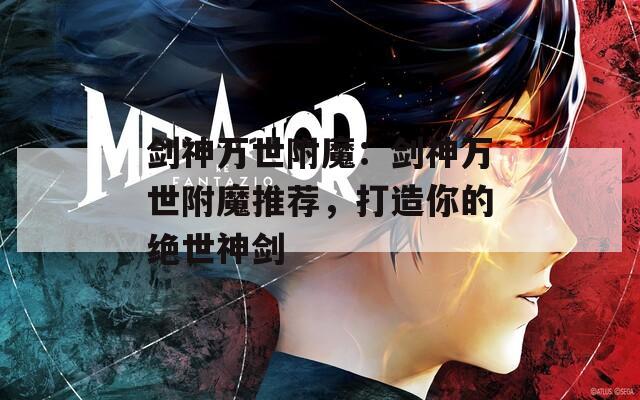 剑神万世附魔：剑神万世附魔推荐，打造你的绝世神剑