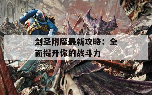 剑圣附魔最新攻略：全面提升你的战斗力