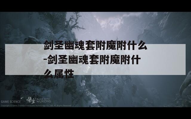剑圣幽魂套附魔附什么-剑圣幽魂套附魔附什么属性
