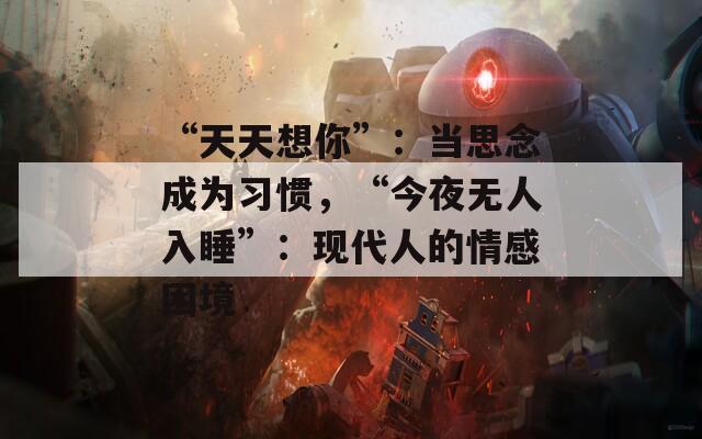 “天天想你”：当思念成为习惯，“今夜无人入睡”：现代人的情感困境