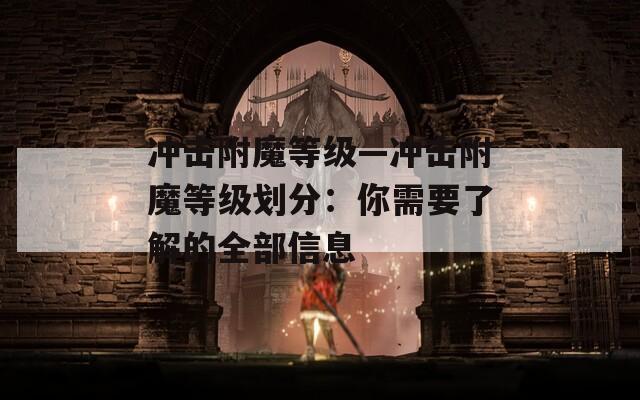 冲击附魔等级—冲击附魔等级划分：你需要了解的全部信息