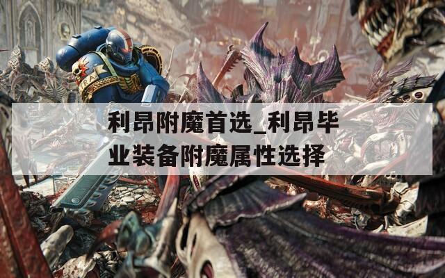 利昂附魔首选_利昂毕业装备附魔属性选择