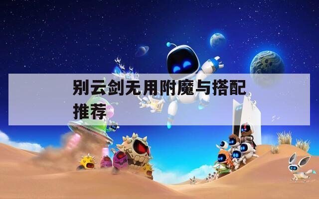 别云剑无用附魔与搭配推荐