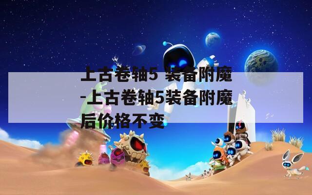 上古卷轴5 装备附魔-上古卷轴5装备附魔后价格不变