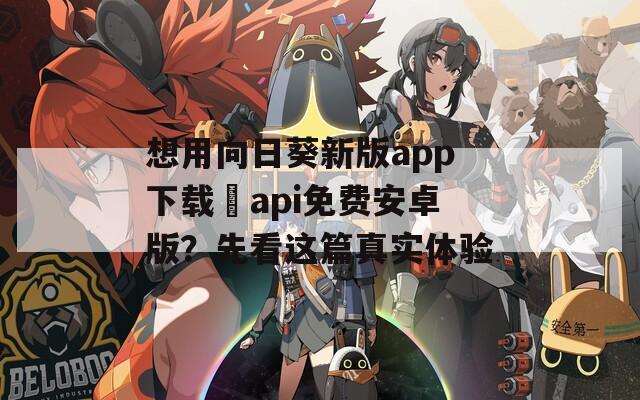 想用向日葵新版app下载汅api免费安卓版？先看这篇真实体验
