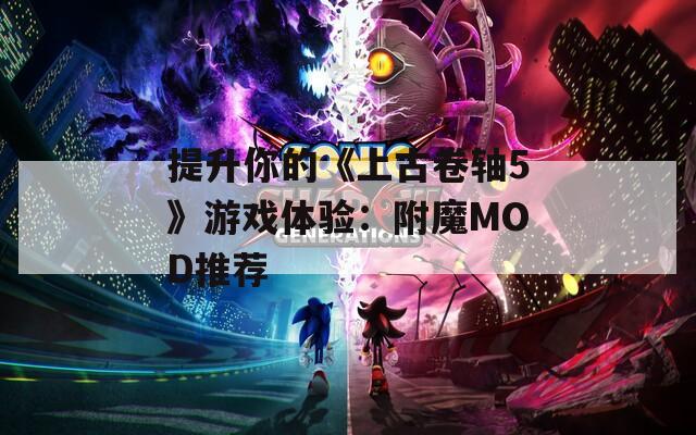 提升你的《上古卷轴5》游戏体验：附魔MOD推荐