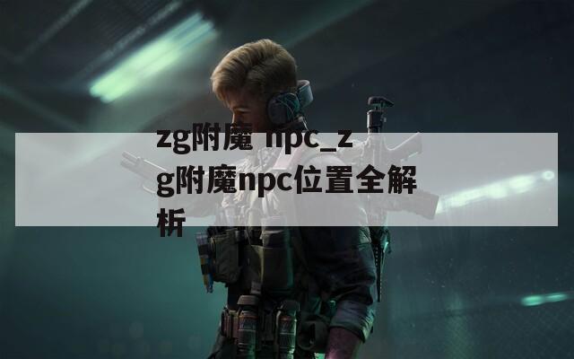 zg附魔 npc_zg附魔npc位置全解析