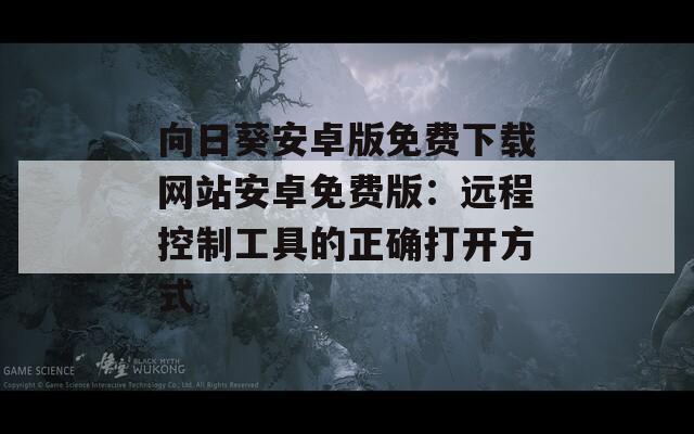 向日葵安卓版免费下载网站安卓免费版：远程控制工具的正确打开方式