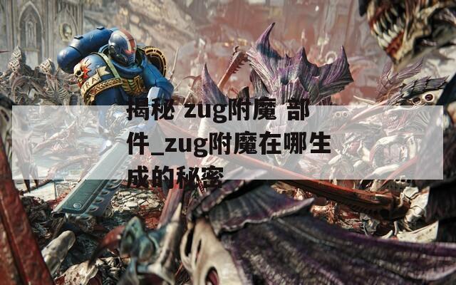揭秘 zug附魔 部件_zug附魔在哪生成的秘密