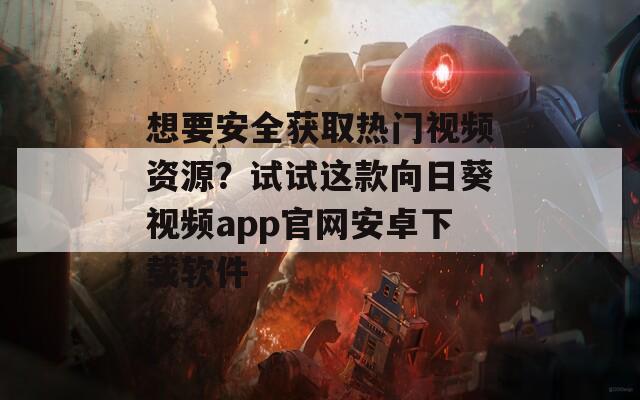 想要安全获取热门视频资源？试试这款向日葵视频app官网安卓下载软件