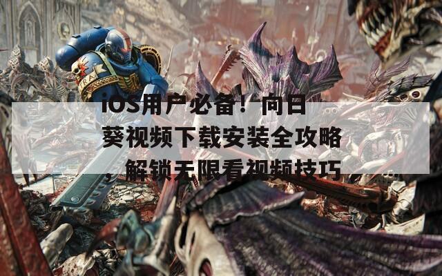 iOS用户必备！向日葵视频下载安装全攻略，解锁无限看视频技巧