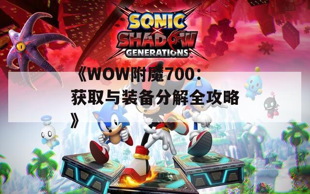 《WOW附魔700：获取与装备分解全攻略》