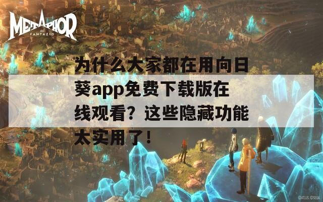 为什么大家都在用向日葵app免费下载版在线观看？这些隐藏功能太实用了！