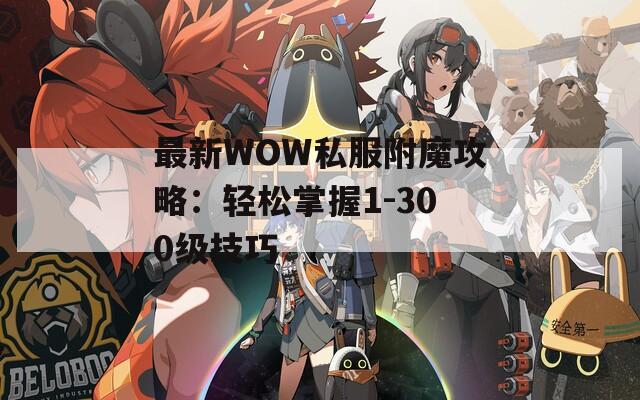 最新WOW私服附魔攻略：轻松掌握1-300级技巧