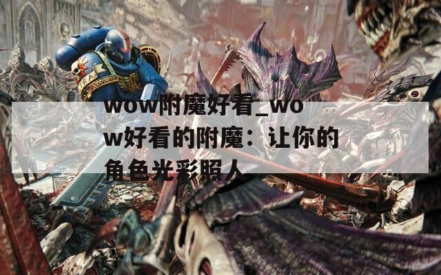 wow附魔好看_wow好看的附魔：让你的角色光彩照人