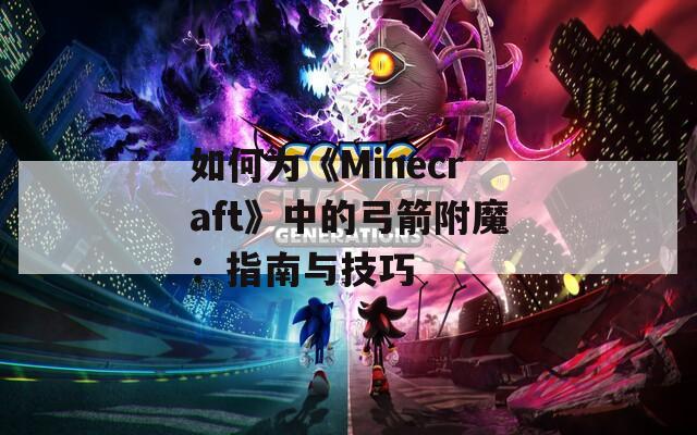如何为《Minecraft》中的弓箭附魔：指南与技巧