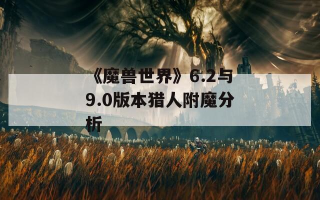 《魔兽世界》6.2与9.0版本猎人附魔分析
