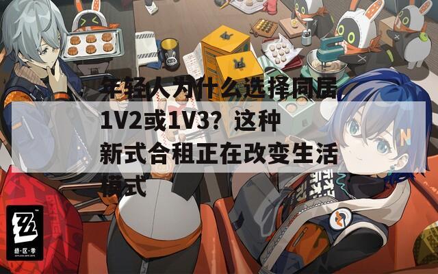年轻人为什么选择同居1V2或1V3？这种新式合租正在改变生活模式