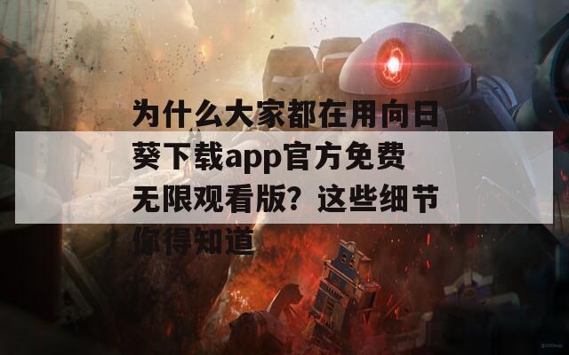 为什么大家都在用向日葵下载app官方免费无限观看版？这些细节你得知道
