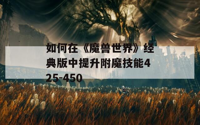如何在《魔兽世界》经典版中提升附魔技能425-450